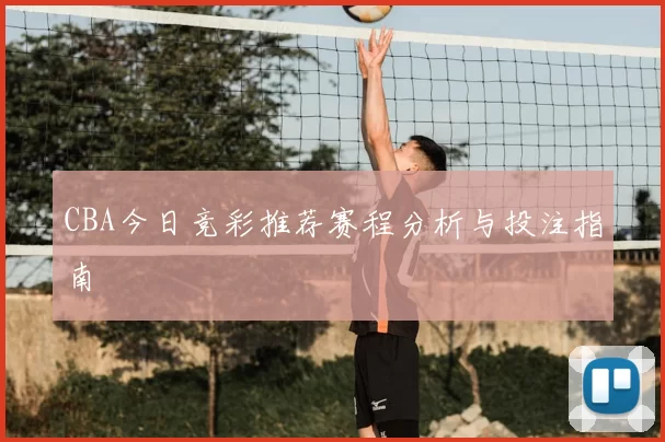 CBA今日竞彩推荐赛程分析与投注指南