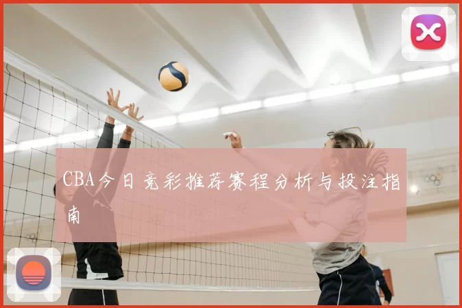 CBA今日竞彩推荐赛程分析与投注指南