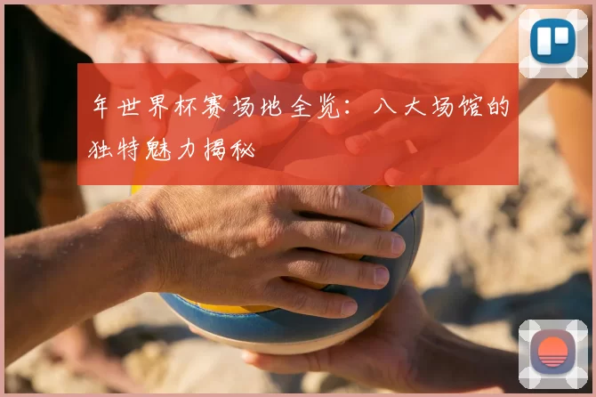 年世界杯赛场地全览:八大场馆的独特魅力揭秘