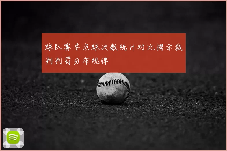 球队赛季点球次数统计对比揭示裁判判罚分布规律