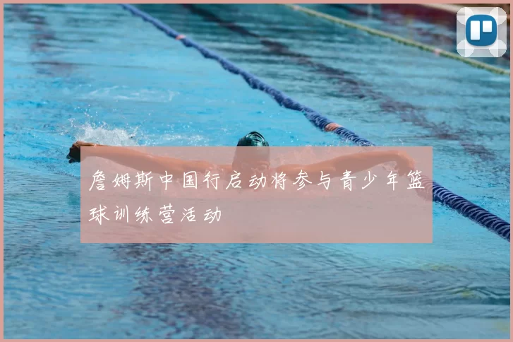 詹姆斯中国行启动将参与青少年篮球训练营活动