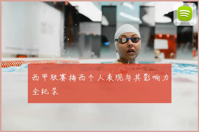西甲联赛梅西个人表现与其影响力全纪录