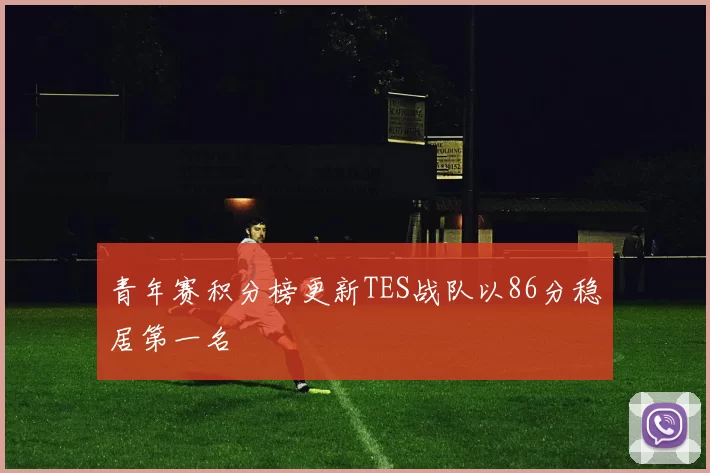 青年赛积分榜更新TES战队以86分稳居第一名