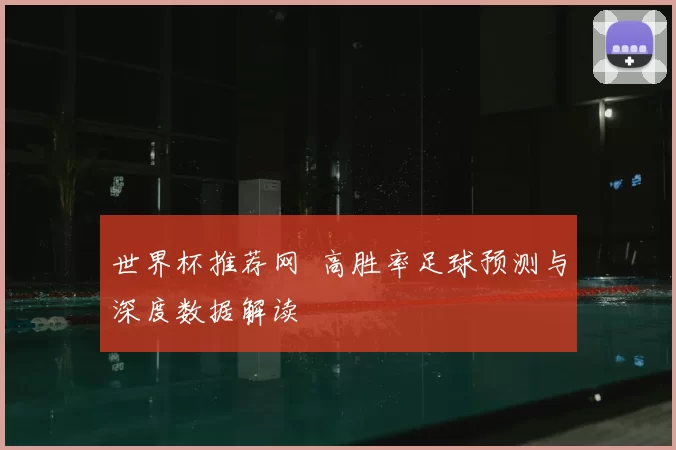 世界杯推荐网 高胜率足球预测与深度数据解读