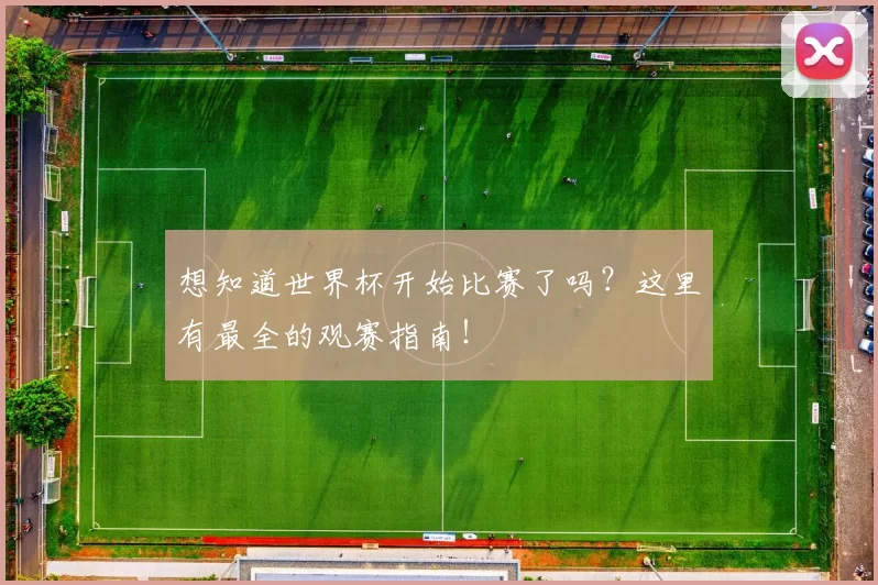 想知道世界杯开始比赛了吗？这里有最全的观赛指南！