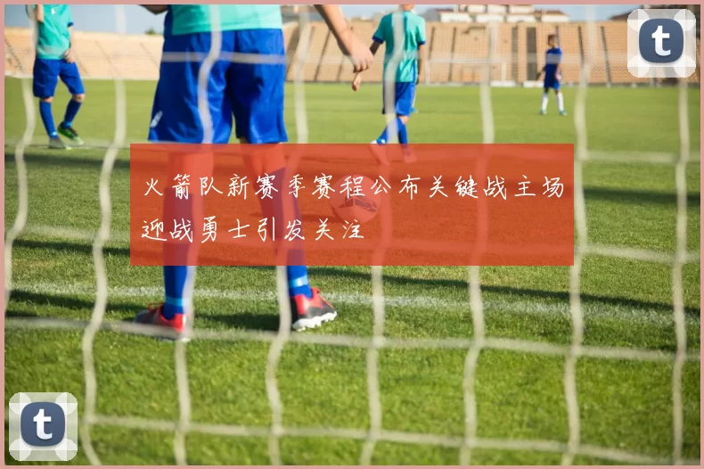 火箭队新赛季赛程公布关键战主场迎战勇士引发关注