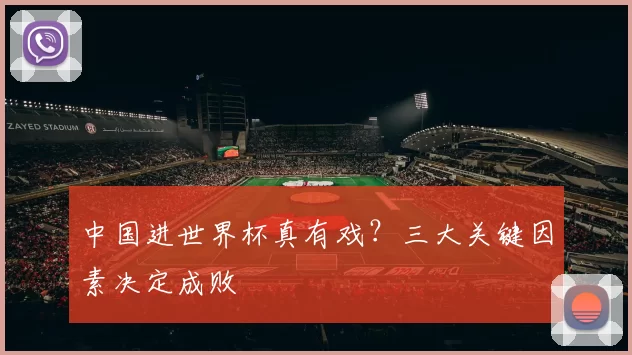 中国进世界杯真有戏?三大关键因素决定成败