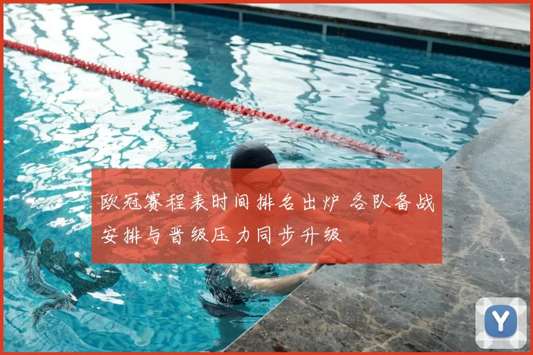 欧冠赛程表时间排名出炉 各队备战安排与晋级压力同步升级