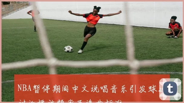 NBA暂停期间中文说唱音乐引发球迷讨论播放频率及选曲标准