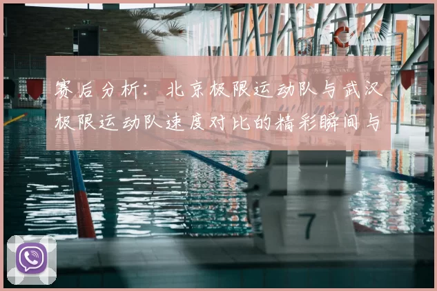 赛后分析：北京极限运动队与武汉极限运动队速度对比的精彩瞬间与启示