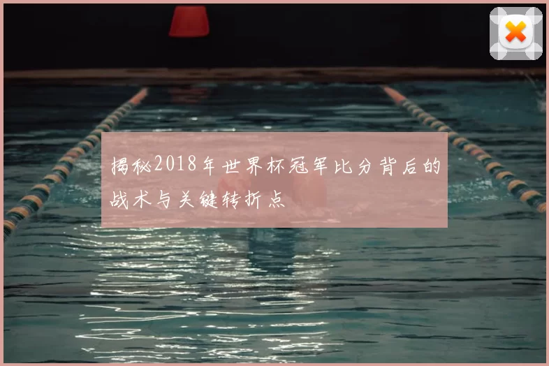 揭秘2018年世界杯冠军比分背后的战术与关键转折点