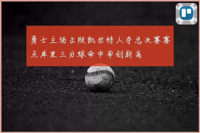 勇士主场击败凯尔特人夺总决赛赛点库里三分球命中率创新高