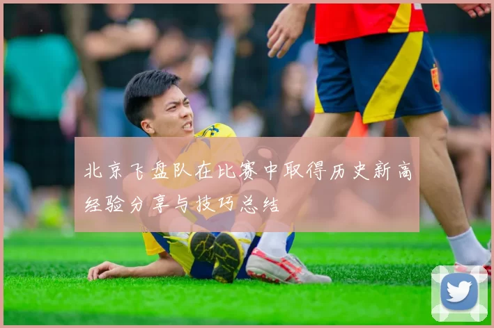 北京飞盘队在比赛中取得历史新高经验分享与技巧总结