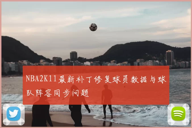 NBA2K11最新补丁修复球员数据与球队阵容同步问题