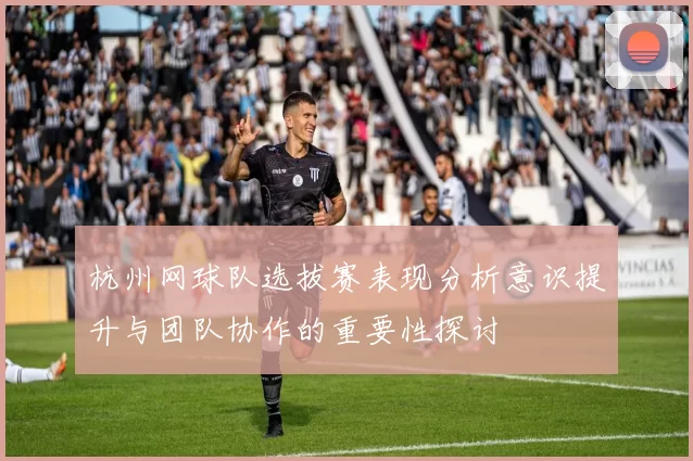 杭州网球队选拔赛表现分析意识提升与团队协作的重要性探讨