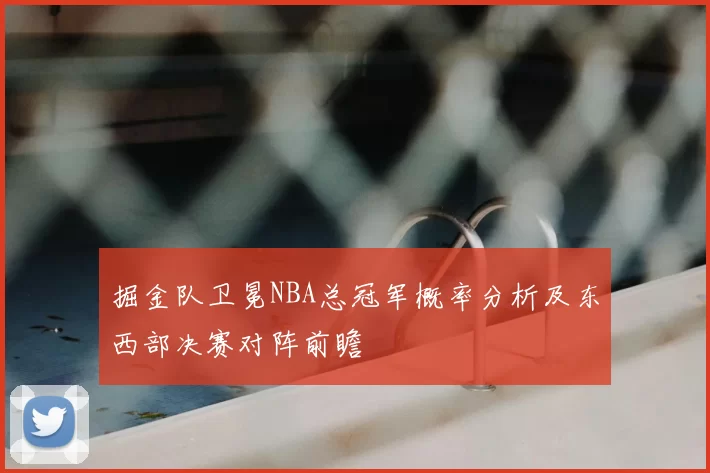 掘金队卫冕NBA总冠军概率分析及东西部决赛对阵前瞻