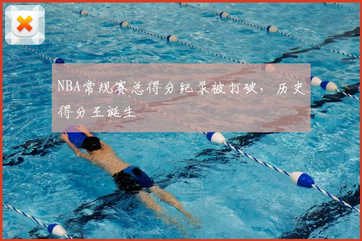 NBA常规赛总得分纪录被打破,历史得分王诞生